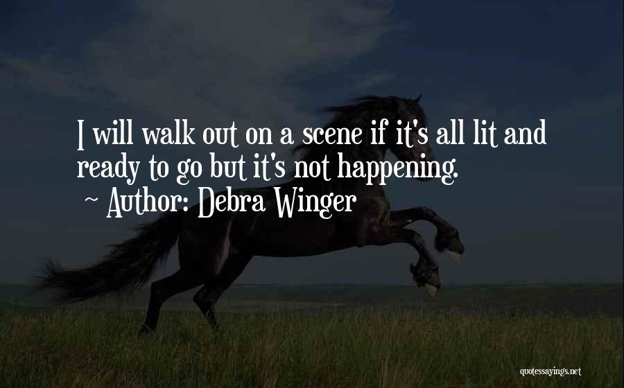 Debra Winger Quotes: I Will Walk Out On A Scene If It's All Lit And Ready To Go But It's Not Happening.