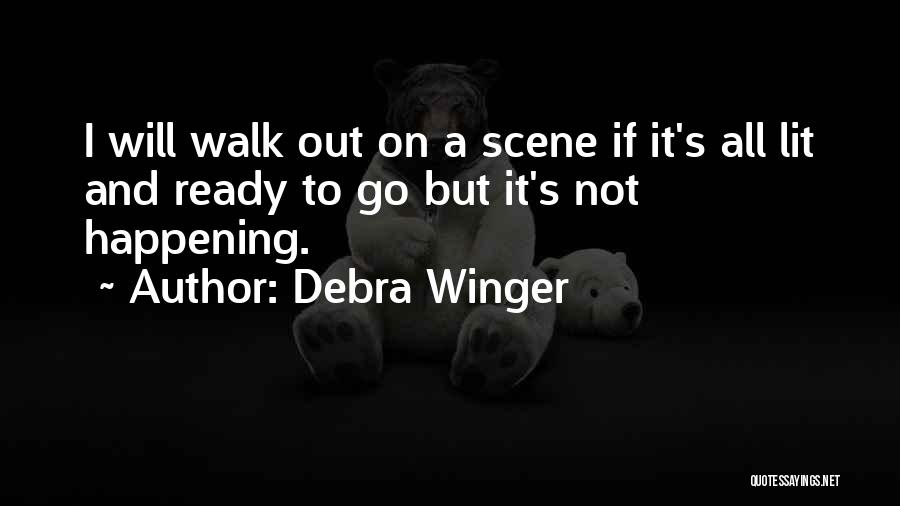 Debra Winger Quotes: I Will Walk Out On A Scene If It's All Lit And Ready To Go But It's Not Happening.