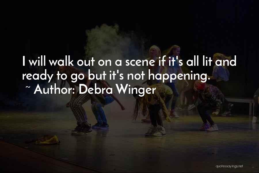 Debra Winger Quotes: I Will Walk Out On A Scene If It's All Lit And Ready To Go But It's Not Happening.