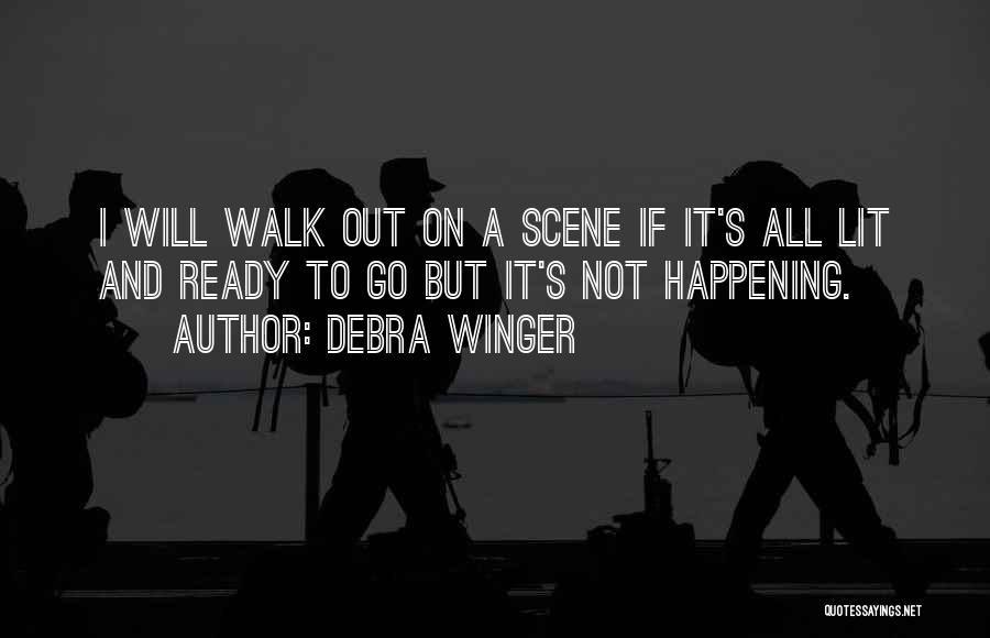 Debra Winger Quotes: I Will Walk Out On A Scene If It's All Lit And Ready To Go But It's Not Happening.