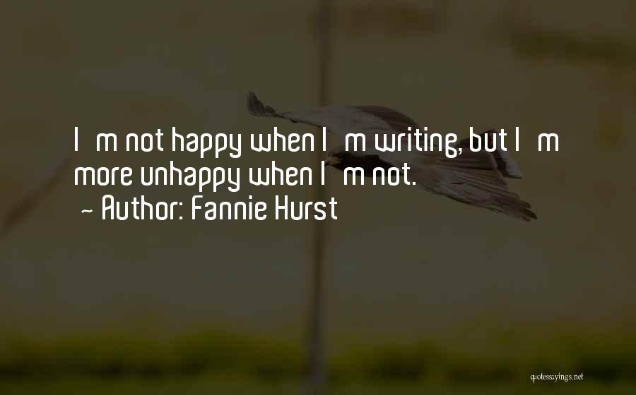 Fannie Hurst Quotes: I'm Not Happy When I'm Writing, But I'm More Unhappy When I'm Not.