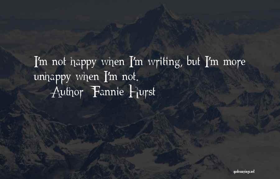 Fannie Hurst Quotes: I'm Not Happy When I'm Writing, But I'm More Unhappy When I'm Not.