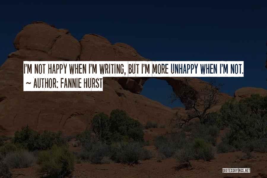 Fannie Hurst Quotes: I'm Not Happy When I'm Writing, But I'm More Unhappy When I'm Not.