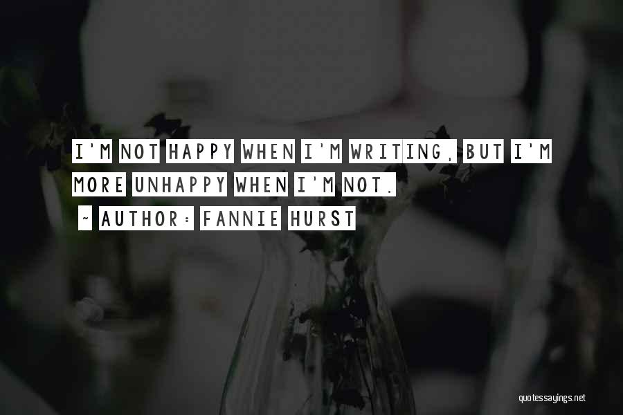 Fannie Hurst Quotes: I'm Not Happy When I'm Writing, But I'm More Unhappy When I'm Not.