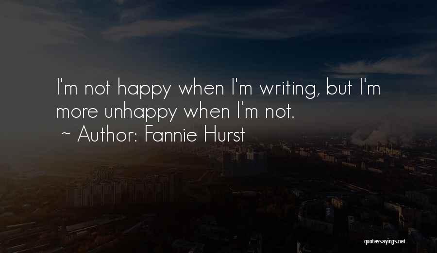 Fannie Hurst Quotes: I'm Not Happy When I'm Writing, But I'm More Unhappy When I'm Not.