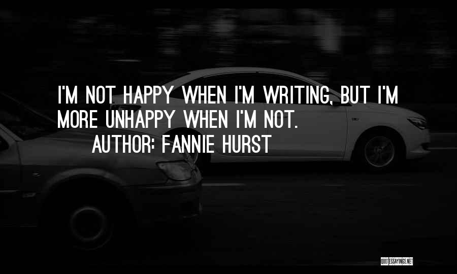 Fannie Hurst Quotes: I'm Not Happy When I'm Writing, But I'm More Unhappy When I'm Not.