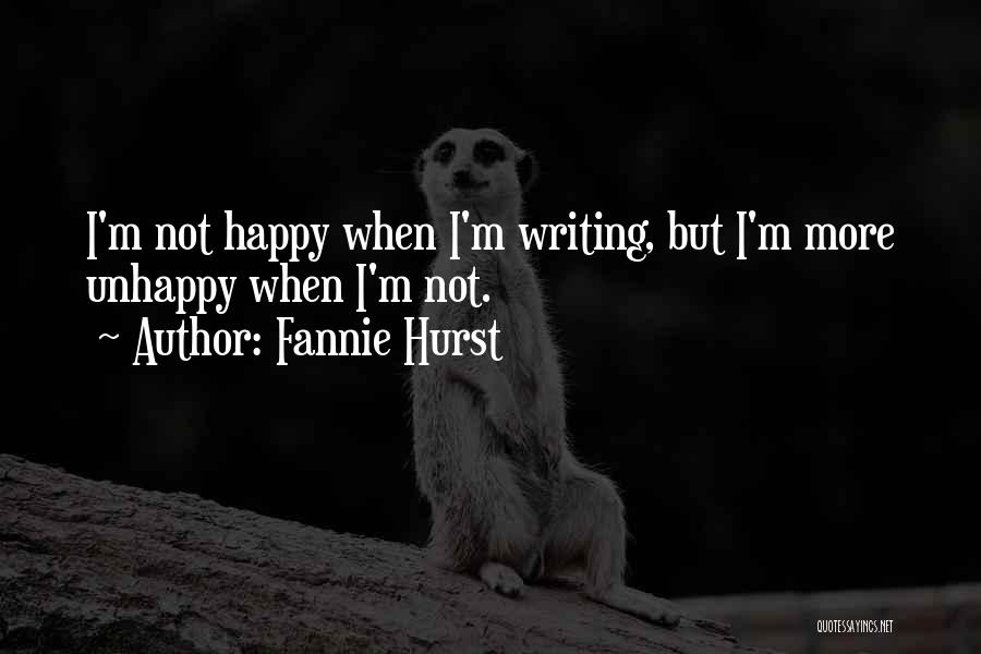 Fannie Hurst Quotes: I'm Not Happy When I'm Writing, But I'm More Unhappy When I'm Not.