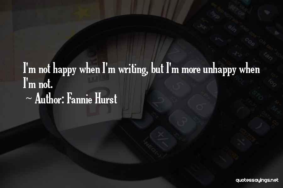 Fannie Hurst Quotes: I'm Not Happy When I'm Writing, But I'm More Unhappy When I'm Not.