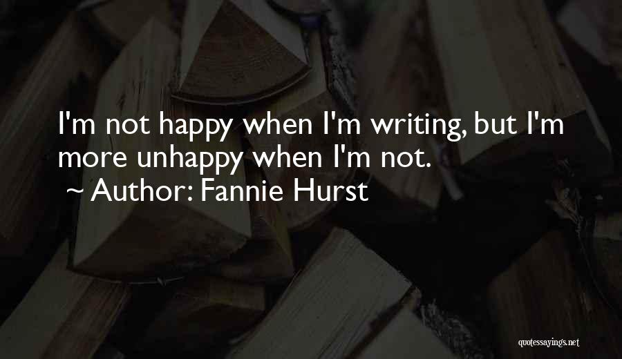 Fannie Hurst Quotes: I'm Not Happy When I'm Writing, But I'm More Unhappy When I'm Not.