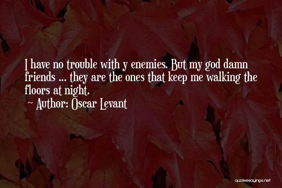 Oscar Levant Quotes: I Have No Trouble With Y Enemies. But My God Damn Friends ... They Are The Ones That Keep Me