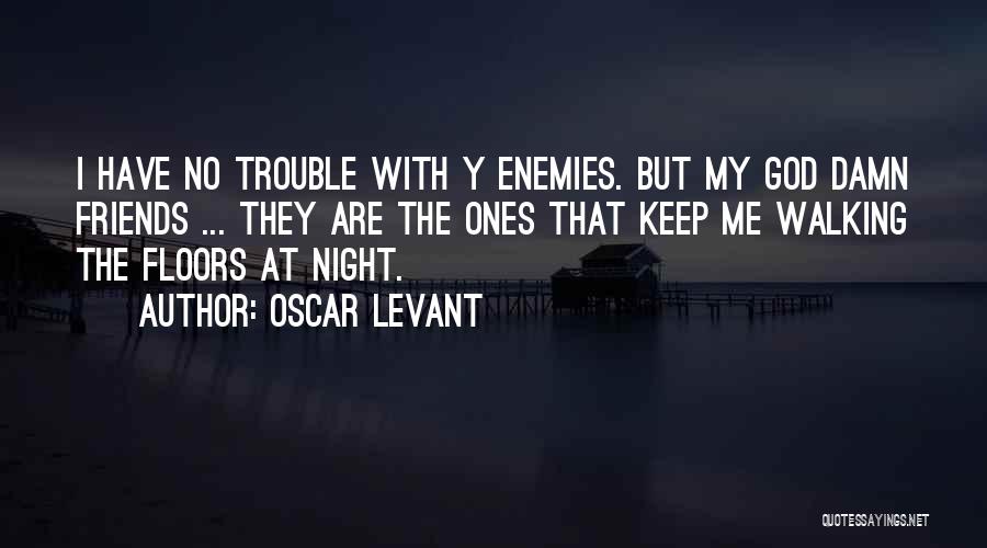 Oscar Levant Quotes: I Have No Trouble With Y Enemies. But My God Damn Friends ... They Are The Ones That Keep Me