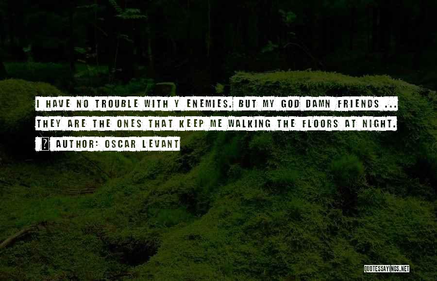 Oscar Levant Quotes: I Have No Trouble With Y Enemies. But My God Damn Friends ... They Are The Ones That Keep Me