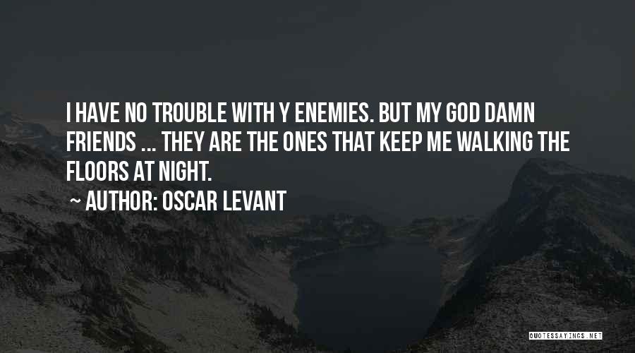 Oscar Levant Quotes: I Have No Trouble With Y Enemies. But My God Damn Friends ... They Are The Ones That Keep Me