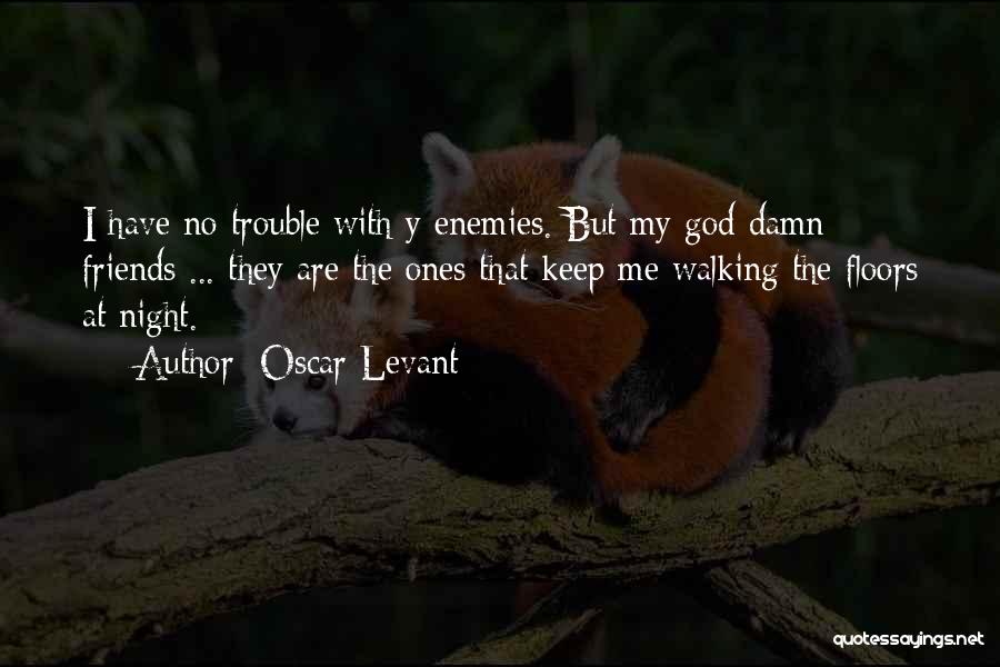 Oscar Levant Quotes: I Have No Trouble With Y Enemies. But My God Damn Friends ... They Are The Ones That Keep Me