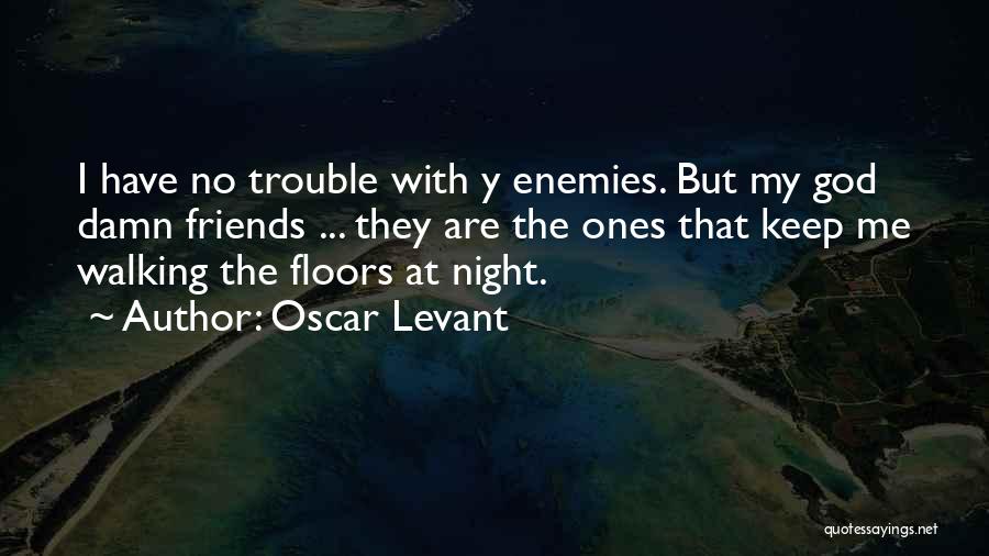 Oscar Levant Quotes: I Have No Trouble With Y Enemies. But My God Damn Friends ... They Are The Ones That Keep Me