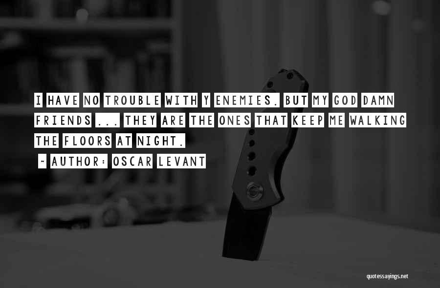 Oscar Levant Quotes: I Have No Trouble With Y Enemies. But My God Damn Friends ... They Are The Ones That Keep Me