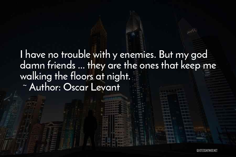 Oscar Levant Quotes: I Have No Trouble With Y Enemies. But My God Damn Friends ... They Are The Ones That Keep Me