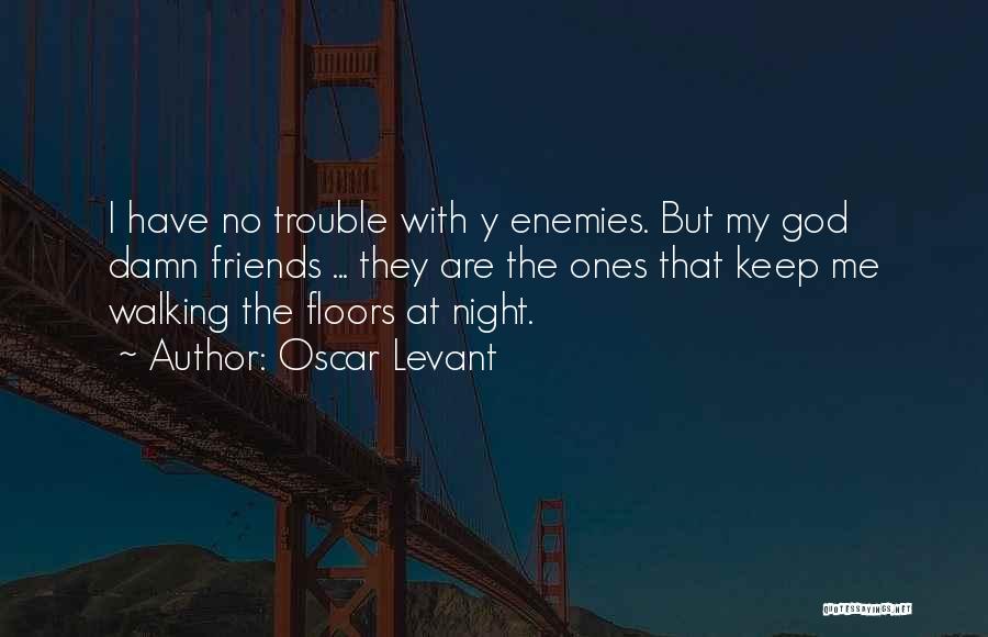 Oscar Levant Quotes: I Have No Trouble With Y Enemies. But My God Damn Friends ... They Are The Ones That Keep Me