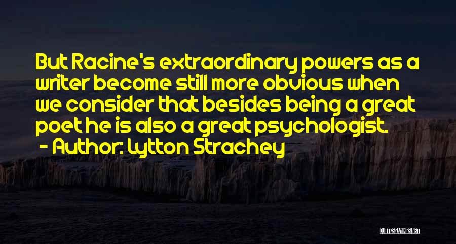 Lytton Strachey Quotes: But Racine's Extraordinary Powers As A Writer Become Still More Obvious When We Consider That Besides Being A Great Poet