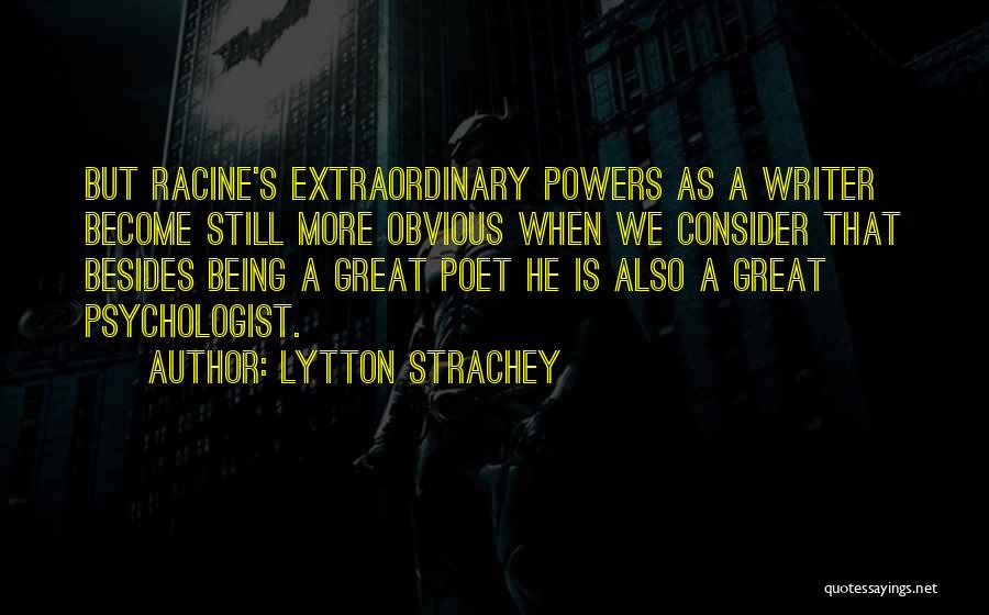 Lytton Strachey Quotes: But Racine's Extraordinary Powers As A Writer Become Still More Obvious When We Consider That Besides Being A Great Poet