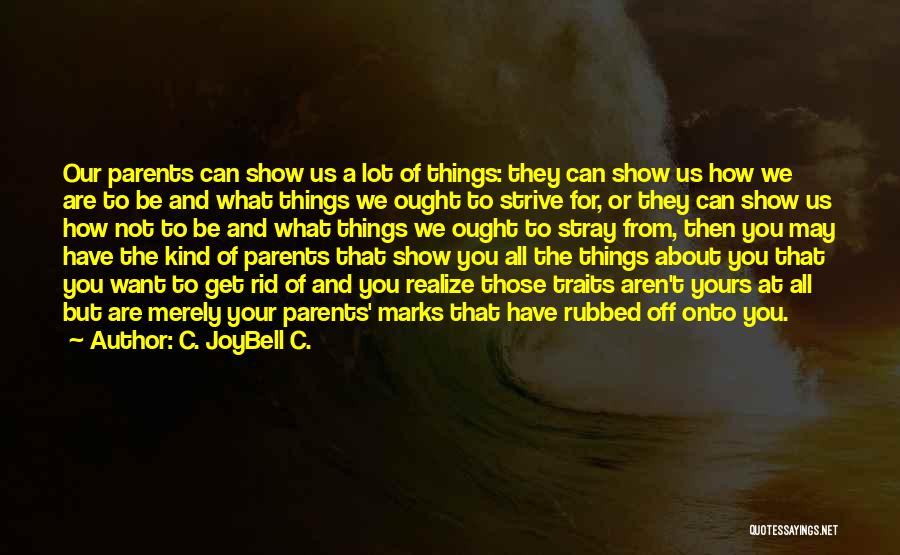 C. JoyBell C. Quotes: Our Parents Can Show Us A Lot Of Things: They Can Show Us How We Are To Be And What