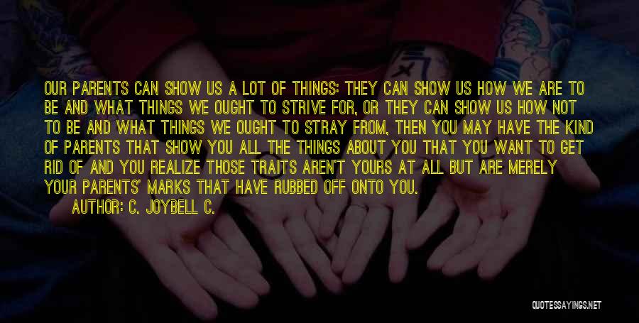 C. JoyBell C. Quotes: Our Parents Can Show Us A Lot Of Things: They Can Show Us How We Are To Be And What