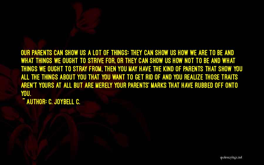 C. JoyBell C. Quotes: Our Parents Can Show Us A Lot Of Things: They Can Show Us How We Are To Be And What
