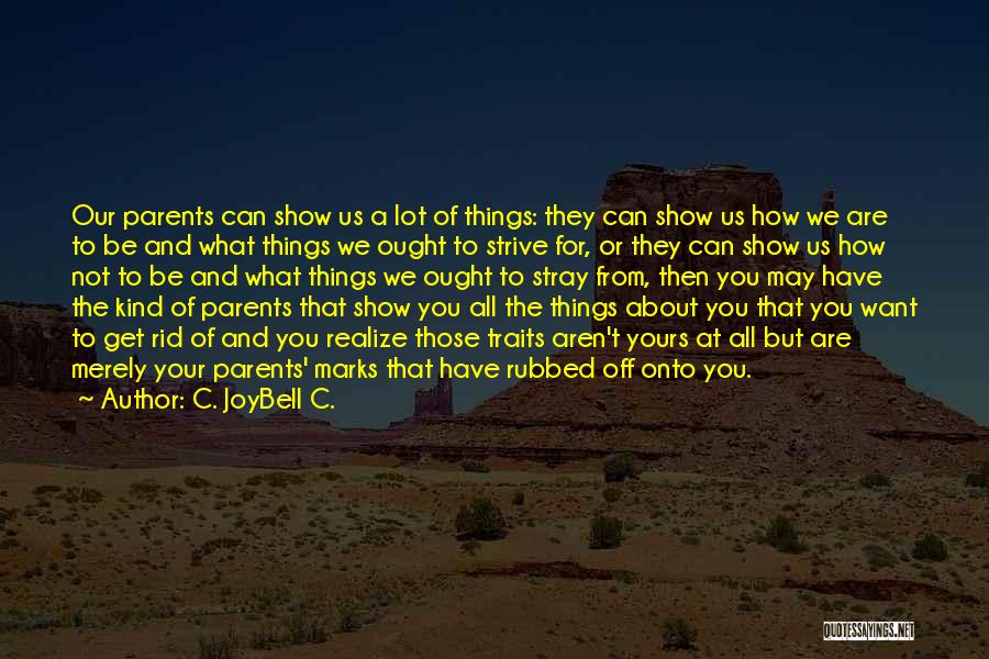 C. JoyBell C. Quotes: Our Parents Can Show Us A Lot Of Things: They Can Show Us How We Are To Be And What