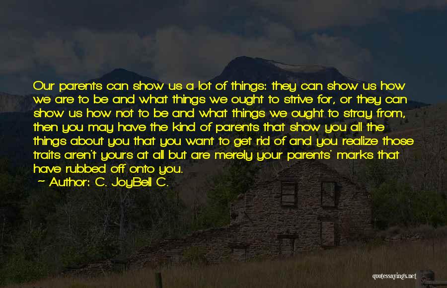 C. JoyBell C. Quotes: Our Parents Can Show Us A Lot Of Things: They Can Show Us How We Are To Be And What