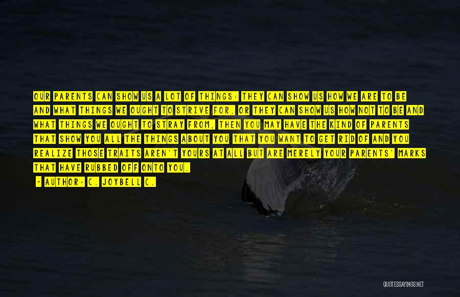 C. JoyBell C. Quotes: Our Parents Can Show Us A Lot Of Things: They Can Show Us How We Are To Be And What