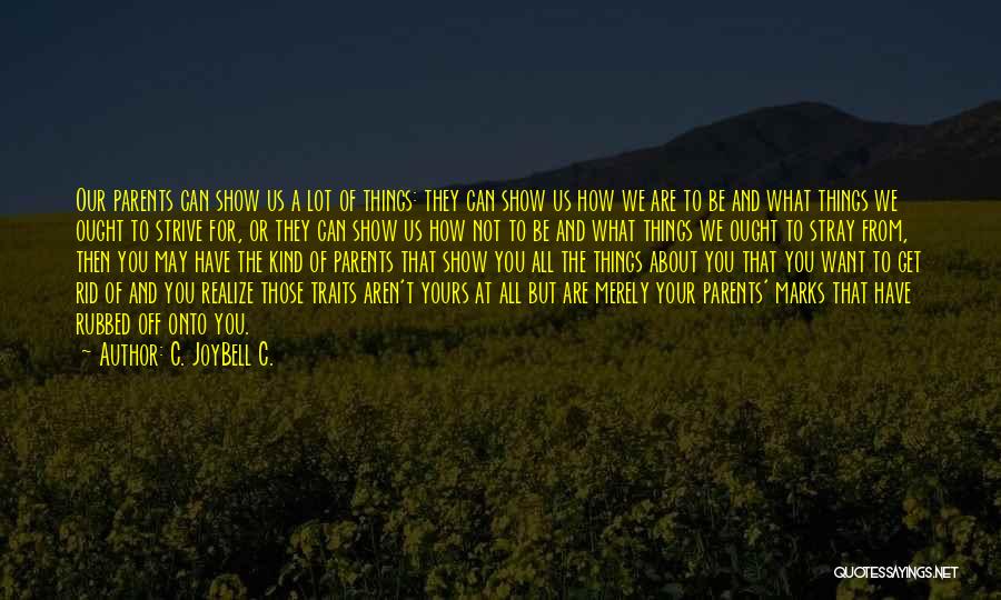C. JoyBell C. Quotes: Our Parents Can Show Us A Lot Of Things: They Can Show Us How We Are To Be And What