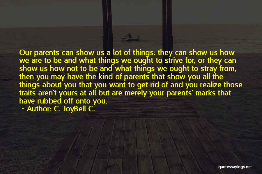 C. JoyBell C. Quotes: Our Parents Can Show Us A Lot Of Things: They Can Show Us How We Are To Be And What