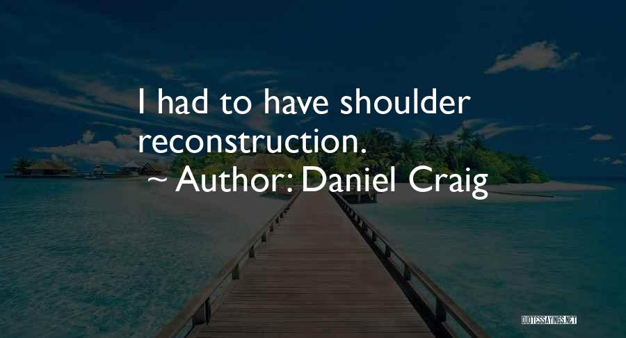 Daniel Craig Quotes: I Had To Have Shoulder Reconstruction.