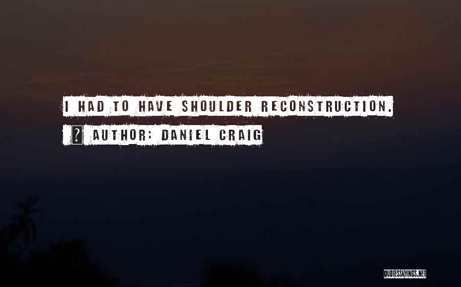 Daniel Craig Quotes: I Had To Have Shoulder Reconstruction.