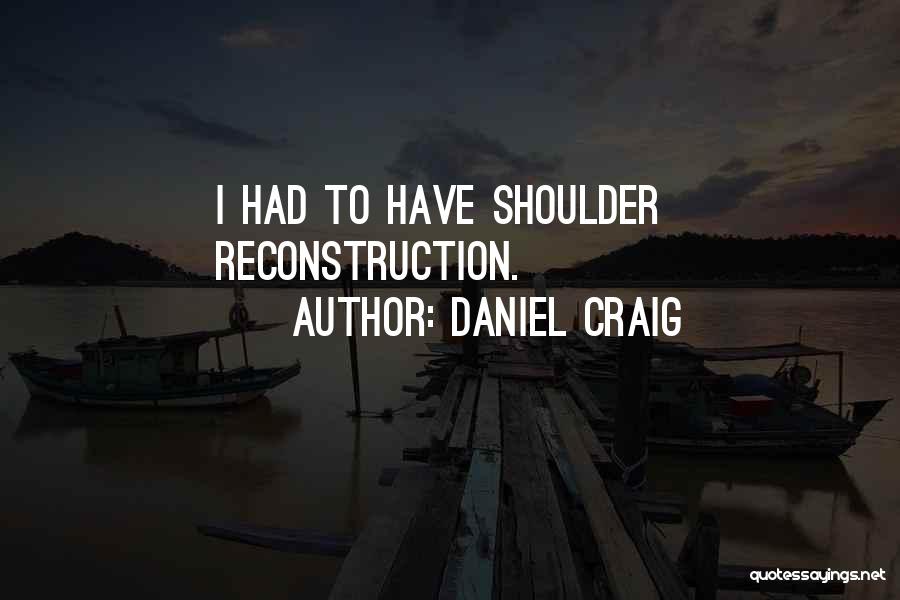 Daniel Craig Quotes: I Had To Have Shoulder Reconstruction.