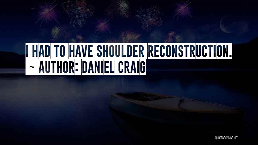 Daniel Craig Quotes: I Had To Have Shoulder Reconstruction.