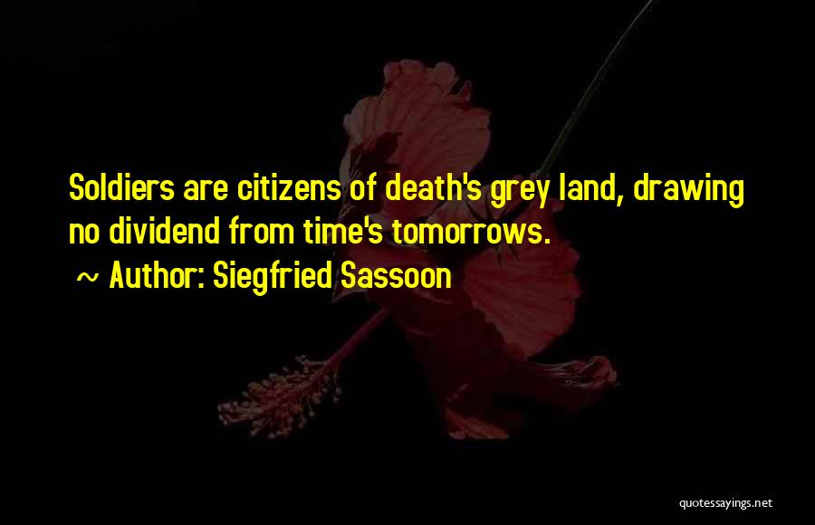 Siegfried Sassoon Quotes: Soldiers Are Citizens Of Death's Grey Land, Drawing No Dividend From Time's Tomorrows.
