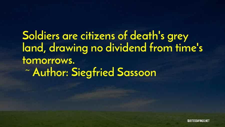 Siegfried Sassoon Quotes: Soldiers Are Citizens Of Death's Grey Land, Drawing No Dividend From Time's Tomorrows.