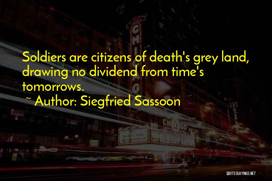 Siegfried Sassoon Quotes: Soldiers Are Citizens Of Death's Grey Land, Drawing No Dividend From Time's Tomorrows.