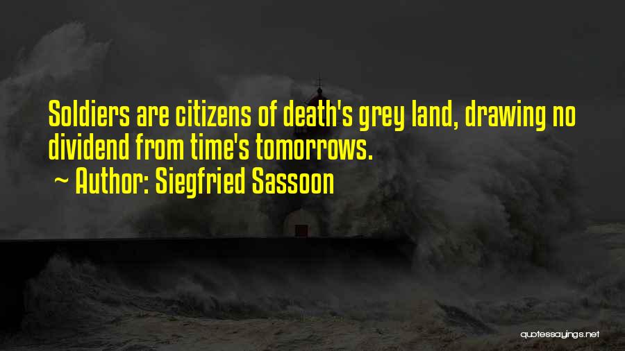 Siegfried Sassoon Quotes: Soldiers Are Citizens Of Death's Grey Land, Drawing No Dividend From Time's Tomorrows.