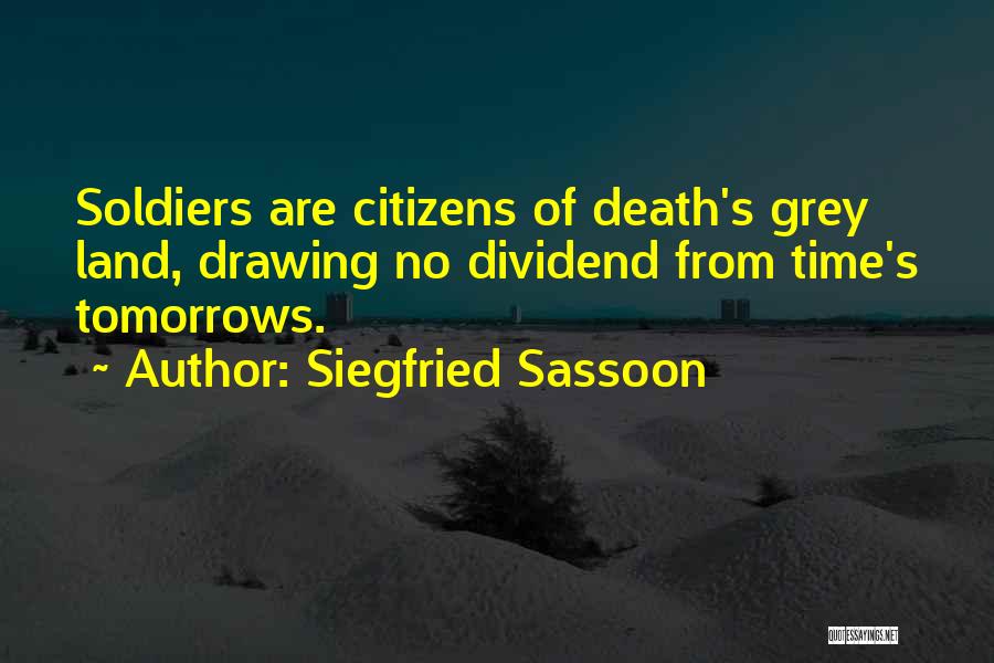 Siegfried Sassoon Quotes: Soldiers Are Citizens Of Death's Grey Land, Drawing No Dividend From Time's Tomorrows.