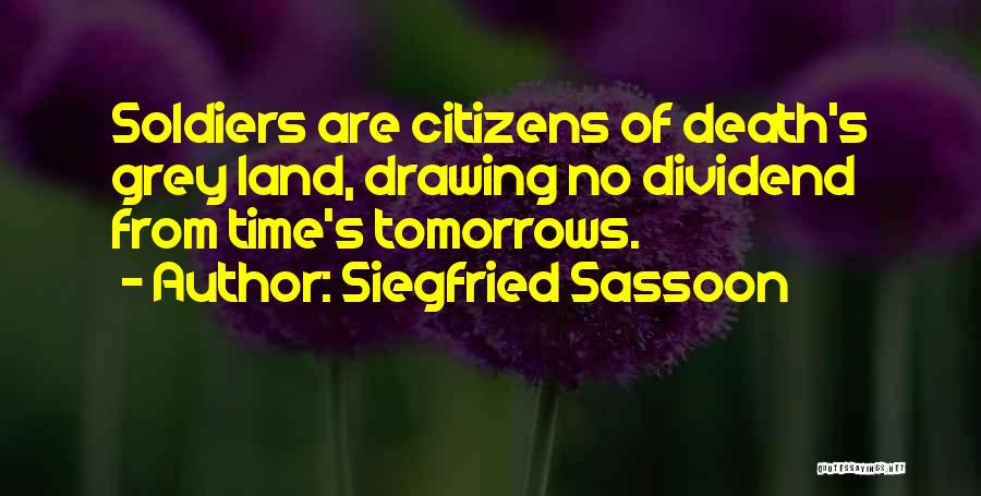 Siegfried Sassoon Quotes: Soldiers Are Citizens Of Death's Grey Land, Drawing No Dividend From Time's Tomorrows.