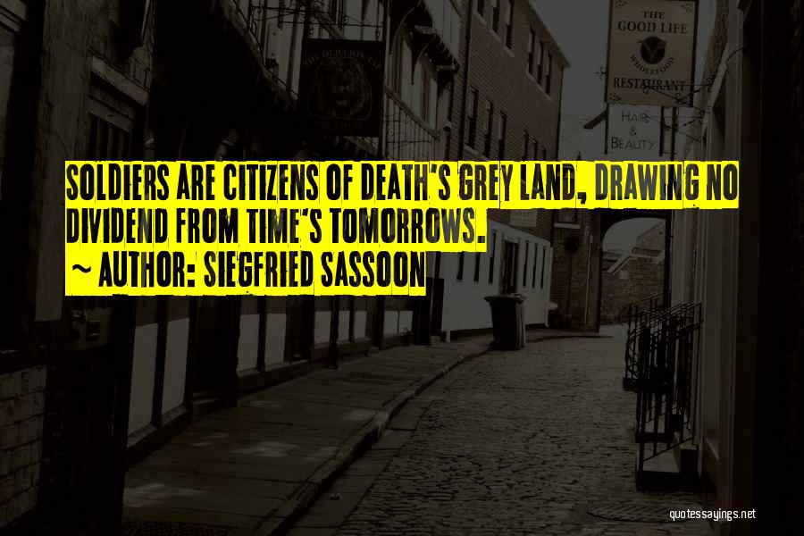 Siegfried Sassoon Quotes: Soldiers Are Citizens Of Death's Grey Land, Drawing No Dividend From Time's Tomorrows.