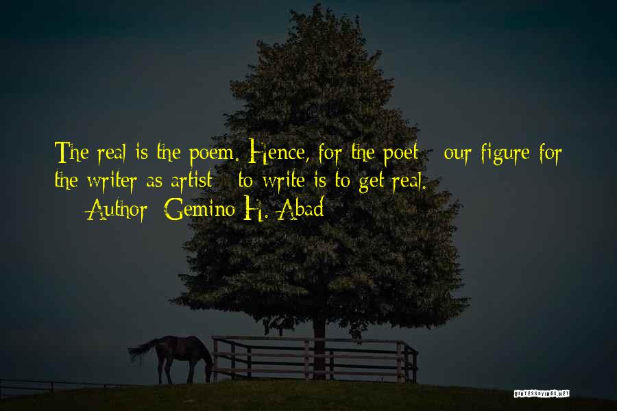 Gemino H. Abad Quotes: The Real Is The Poem. Hence, For The Poet - Our Figure For The Writer As Artist - To Write