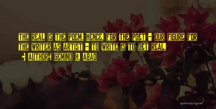 Gemino H. Abad Quotes: The Real Is The Poem. Hence, For The Poet - Our Figure For The Writer As Artist - To Write