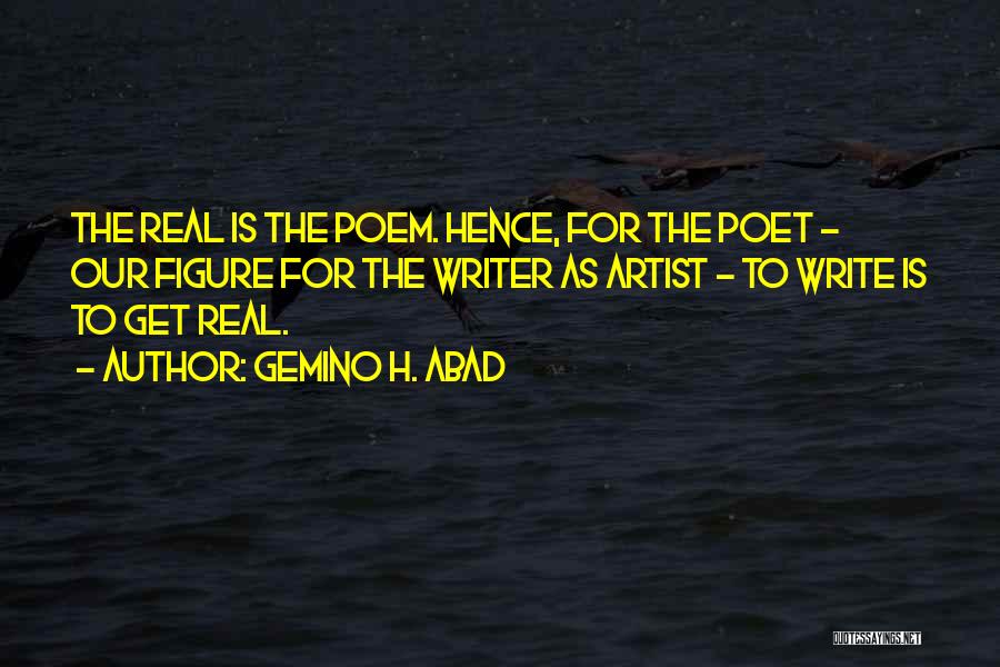 Gemino H. Abad Quotes: The Real Is The Poem. Hence, For The Poet - Our Figure For The Writer As Artist - To Write