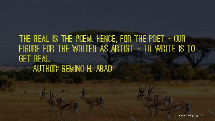 Gemino H. Abad Quotes: The Real Is The Poem. Hence, For The Poet - Our Figure For The Writer As Artist - To Write