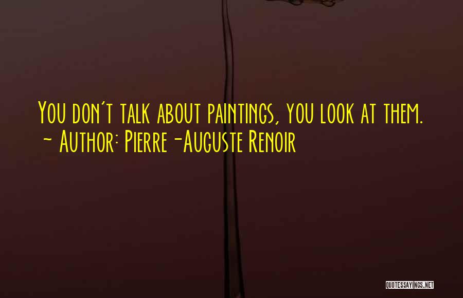 Pierre-Auguste Renoir Quotes: You Don't Talk About Paintings, You Look At Them.