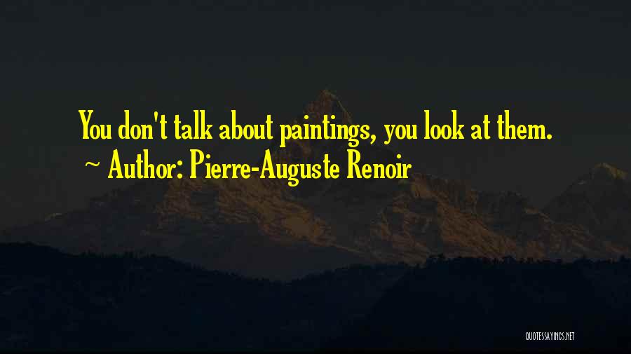 Pierre-Auguste Renoir Quotes: You Don't Talk About Paintings, You Look At Them.