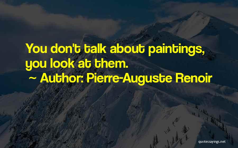 Pierre-Auguste Renoir Quotes: You Don't Talk About Paintings, You Look At Them.